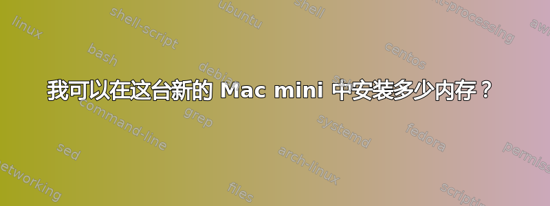 我可以在这台新的 Mac mini 中安装多少内存？