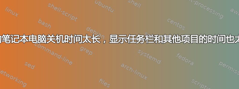 我的笔记本电脑关机时间太长，显示任务栏和其他项目的时间也太长