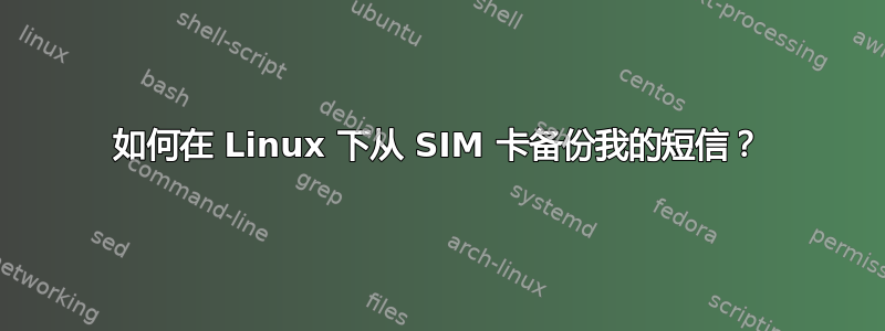 如何在 Linux 下从 SIM 卡备份我的短信？