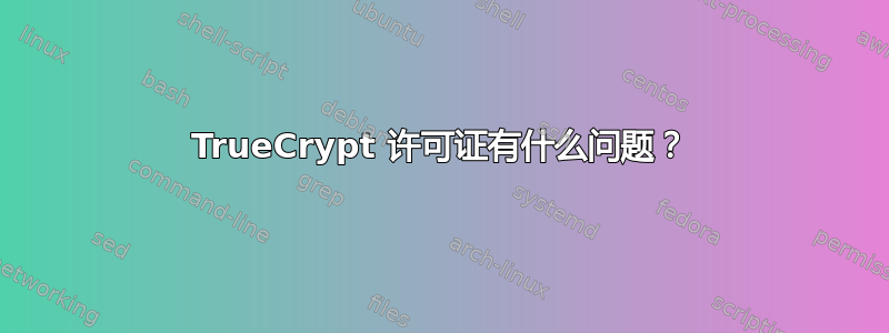 TrueCrypt 许可证有什么问题？