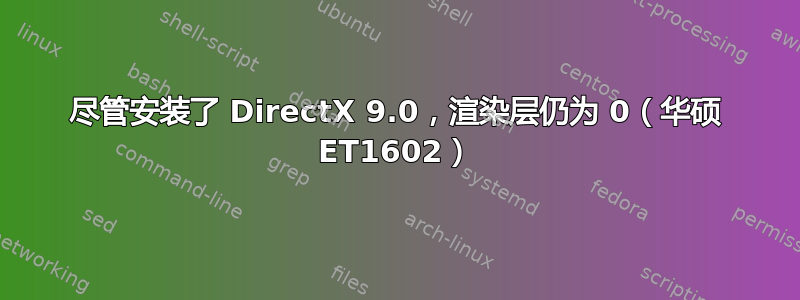 尽管安装了 DirectX 9.0，渲染层仍为 0（华硕 ET1602）