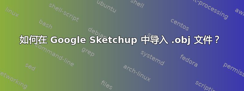 如何在 Google Sketchup 中导入 .obj 文件？