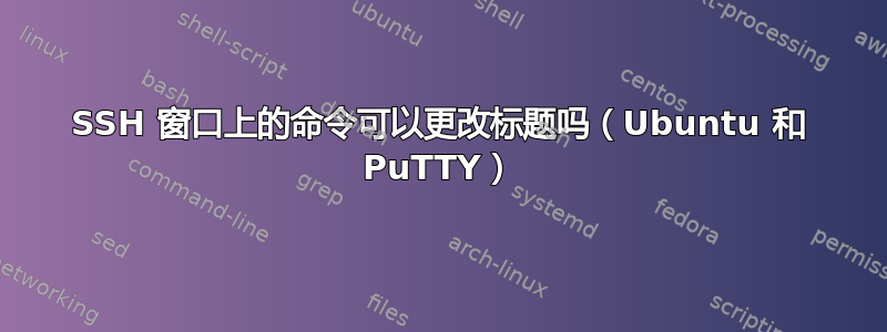 SSH 窗口上的命令可以更改标题吗（Ubuntu 和 PuTTY）