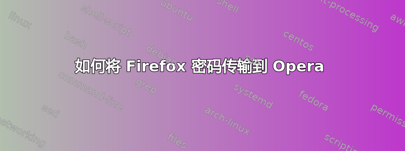 如何将 Firefox 密码传输到 Opera