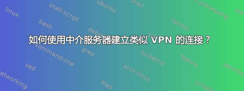 如何使用中介服务器建立类似 VPN 的连接？