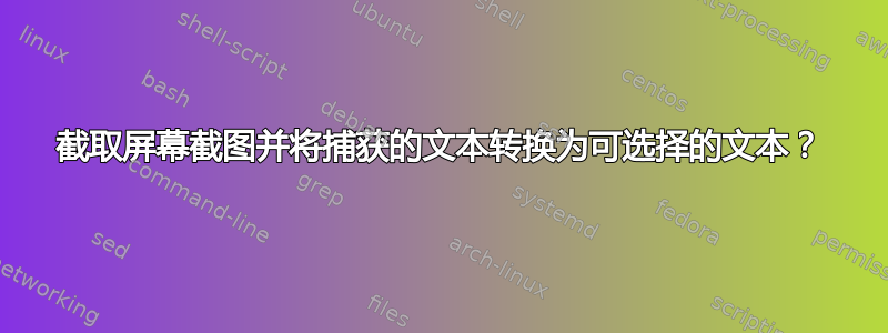 截取屏幕截图并将捕获的文本转换为可选择的文本？