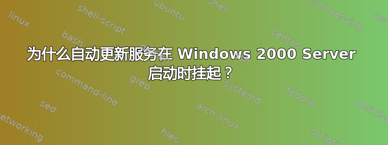 为什么自动更新服务在 Windows 2000 Server 启动时挂起？