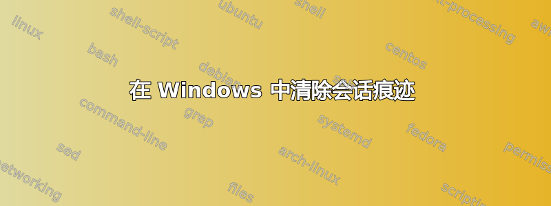 在 Windows 中清除会话痕迹