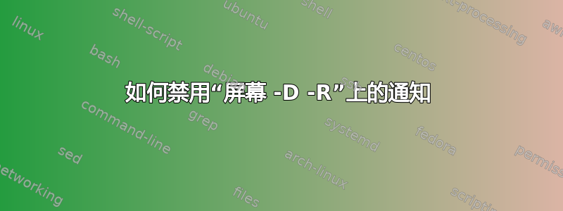 如何禁用“屏幕 -D -R”上的通知