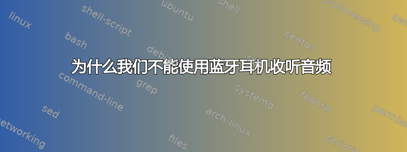 为什么我们不能使用蓝牙耳机收听音频