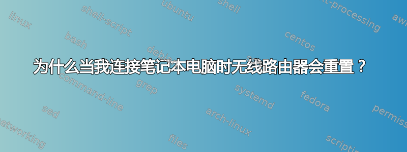 为什么当我连接笔记本电脑时无线路由器会重置？