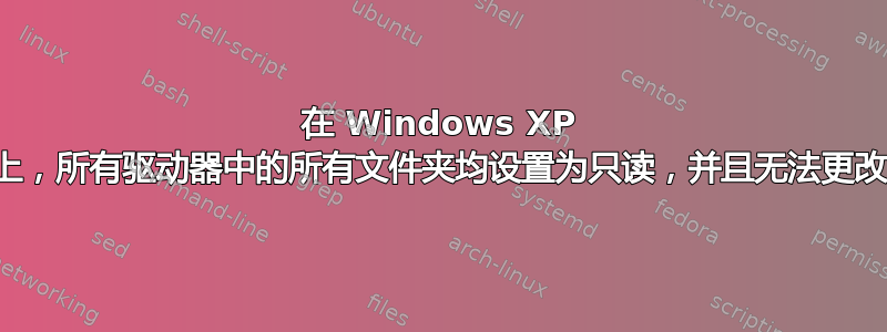 在 Windows XP 上，所有驱动器中的所有文件夹均设置为只读，并且无法更改