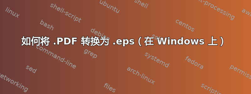 如何将 .PDF 转换为 .eps（在 Windows 上）