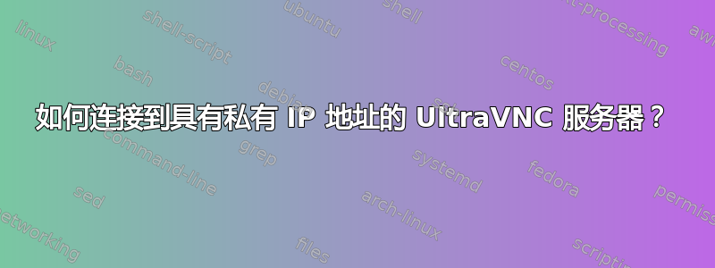 如何连接到具有私有 IP 地址的 UltraVNC 服务器？