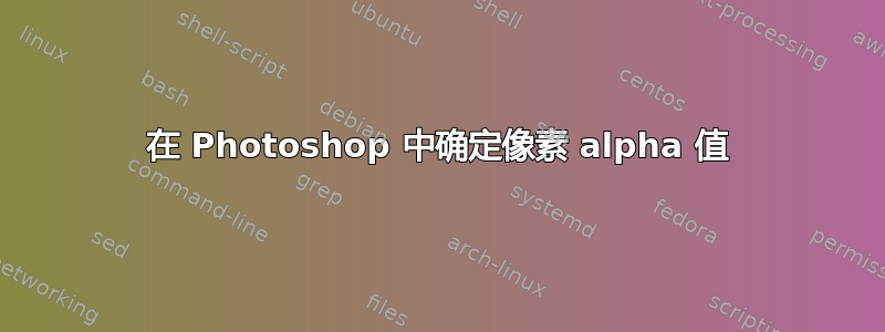 在 Photoshop 中确定像素 alpha 值