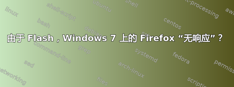 由于 Flash，Windows 7 上的 Firefox “无响应”？