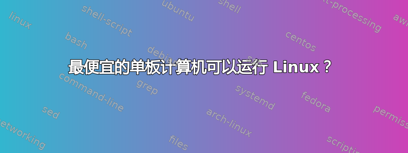 最便宜的单板计算机可以运行 Linux？