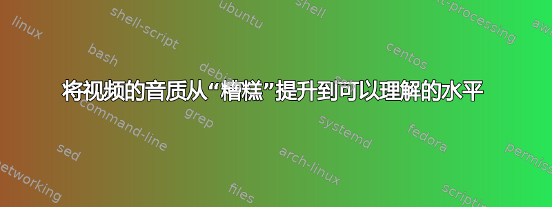 将视频的音质从“糟糕”提升到可以理解的水平