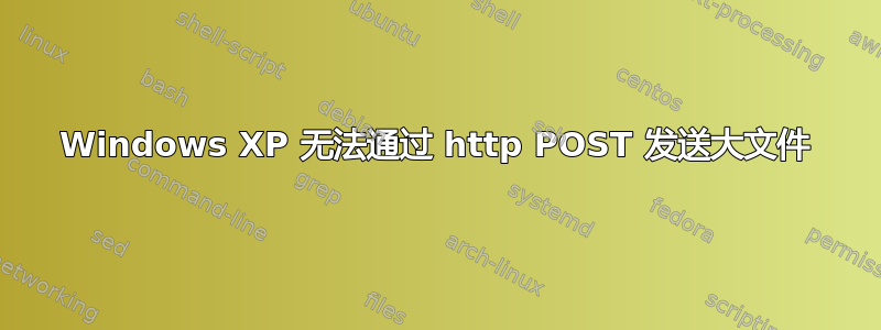 Windows XP 无法通过 http POST 发送大文件