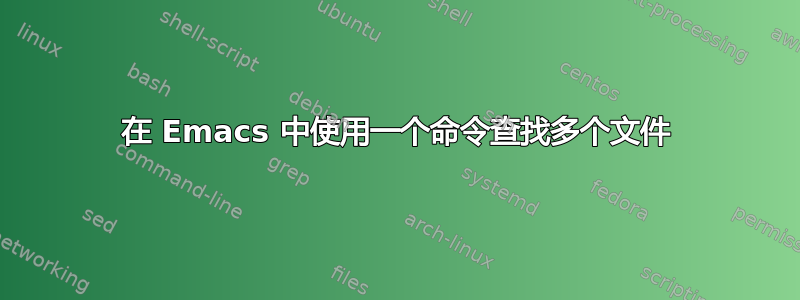 在 Emacs 中使用一个命令查找多个文件