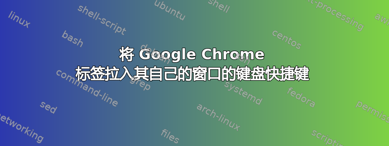 将 Google Chrome 标签拉入其自己的窗口的键盘快捷键