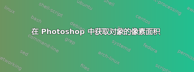 在 Photoshop 中获取对象的像素面积