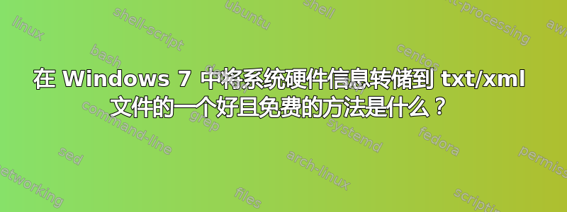 在 Windows 7 中将系统硬件信息转储到 txt/xml 文件的一个好且免费的方法是什么？