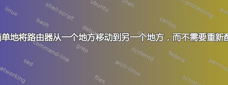 您能否简单地将路由器从一个地方移动到另一个地方，而不需要重新配置它？