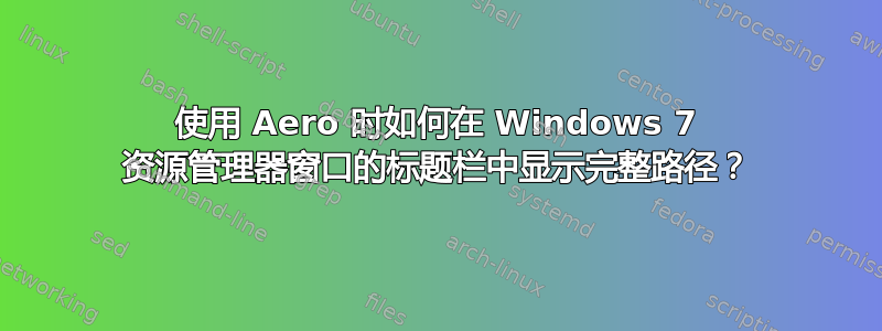 使用 Aero 时如何在 Windows 7 资源管理器窗口的标题栏中显示完整路径？