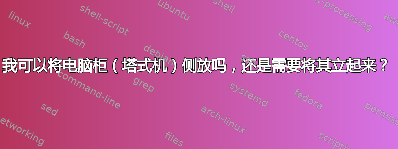 我可以将电脑柜（塔式机）侧放吗，还是需要将其立起来？