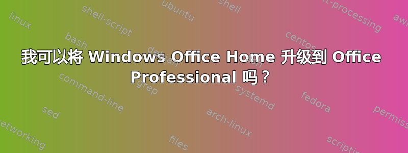 我可以将 Windows Office Home 升级到 Office Professional 吗？