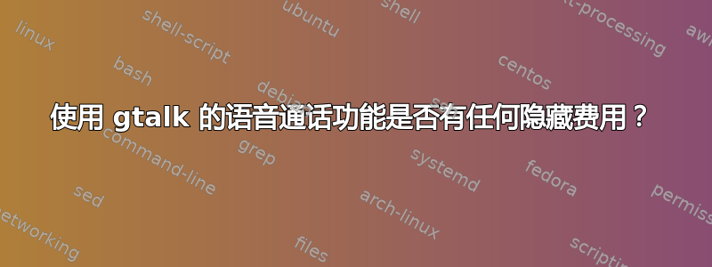 使用 gtalk 的语音通话功能是否有任何隐藏费用？