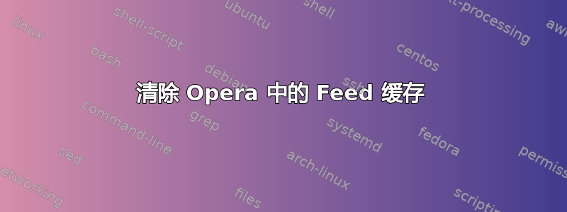 清除 Opera 中的 Feed 缓存