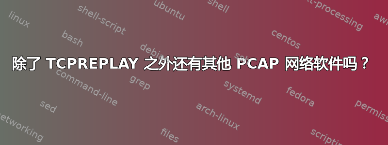 除了 TCPREPLAY 之外还有其他 PCAP 网络软件吗？