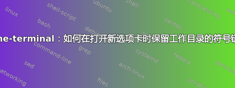 gnome-terminal：如何在打开新选项卡时保留工作目录的符号链接？