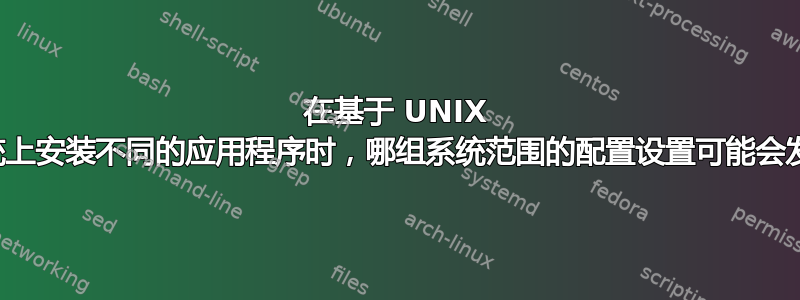 在基于 UNIX 的操作系统上安装不同的应用程序时，哪组系统范围的配置设置可能会发生冲突？