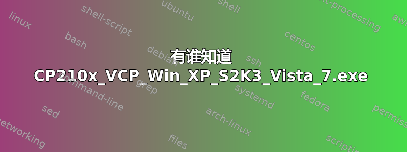 有谁知道 CP210x_VCP_Win_XP_S2K3_Vista_7.exe