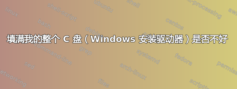 填满我的整个 C 盘（Windows 安装驱动器）是否不好