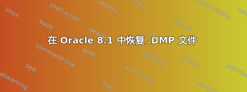 在 Oracle 8.1 中恢复 .DMP 文件