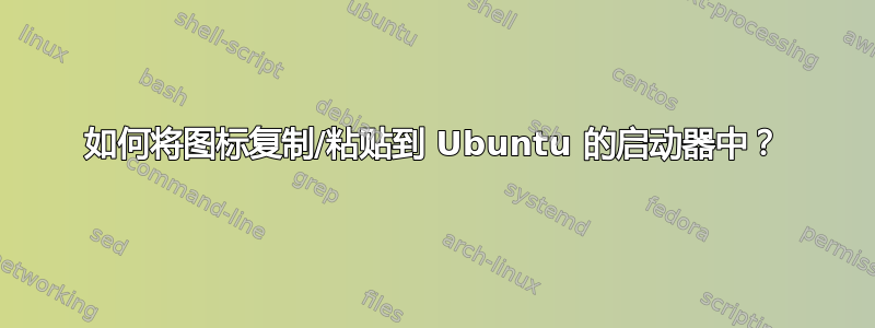 如何将图标复制/粘贴到 Ubuntu 的启动器中？