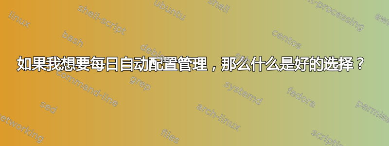 如果我想要每日自动配置管理，那么什么是好的选择？