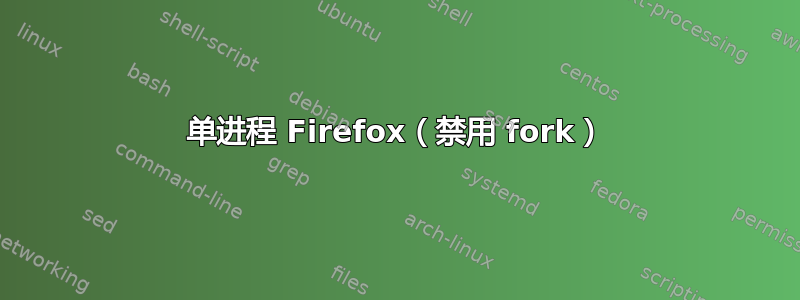 单进程 Firefox（禁用 fork）