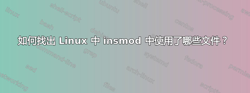 如何找出 Linux 中 insmod 中使用了哪些文件？