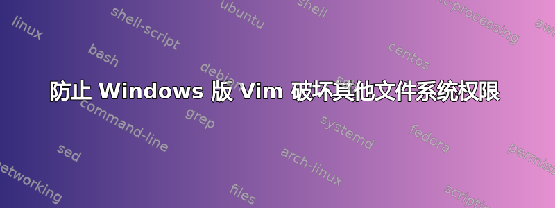 防止 Windows 版 Vim 破坏其他文件系统权限