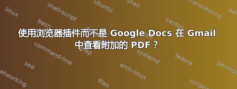 使用浏览器插件而不是 Google Docs 在 Gmail 中查看附加的 PDF？