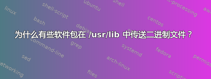 为什么有些软件包在 /usr/lib 中传送二进制文件？