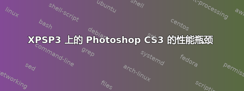 XPSP3 上的 Photoshop CS3 的性能瓶颈