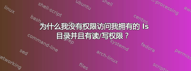 为什么我没有权限访问我拥有的 ls 目录并且有读/写权限？ 