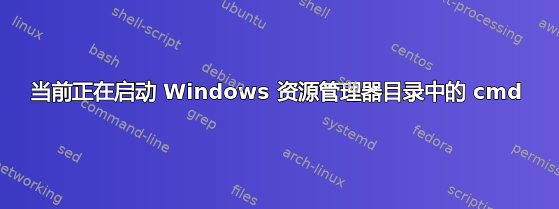 当前正在启动 Windows 资源管理器目录中的 cmd