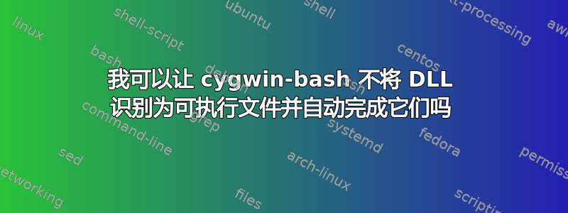 我可以让 cygwin-bash 不将 DLL 识别为可执行文件并自动完成它们吗